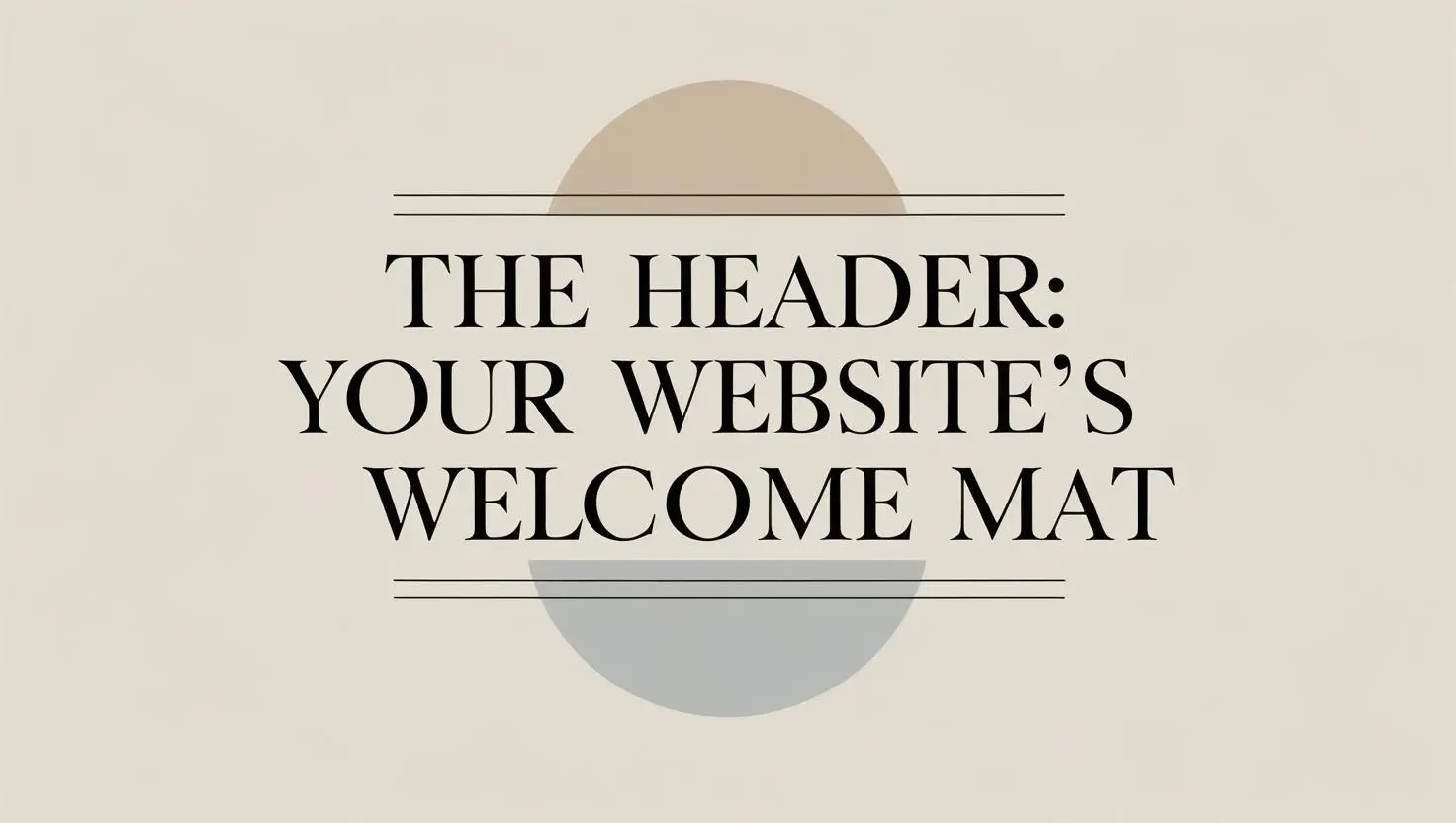 A blog section header titled The Header_ Your Website’s Welcome Mat. The title should be bold, large, and professional with a modern, clean font. It should be placed on a simple, light background to